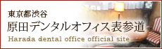 東京都渋谷区　原田デンタルオフィス表参道　Harada dental office official site
